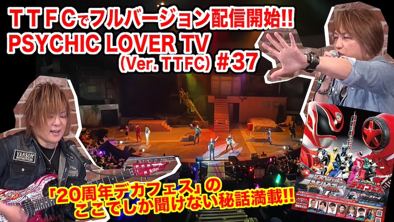 『特捜戦隊デカレンジャー』20周年! 「20周年デカフェス」や「主題歌20周年Ver.」の ここでしか聞けない秘話満載!! 『PSYCHIC LOVER TV(Ver. TTFC)』#37 本日7月17日(水)正午より TTFCでフルバージョン独占配信!