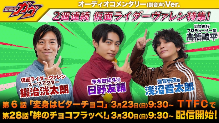 【日野友輔】、【鍜治洸太朗】、 【浅沼晋太郎】が出演！ 『仮面ライダーガヴ』オーコメバージョン ２週連続『仮面ライダーヴァレン』特集 第６話「変身はビターチョコ」３／23(日)より 第28話「絆のチョコフラッペ！」３／30(日)より ＴＴＦＣ会員見放題配信!! 