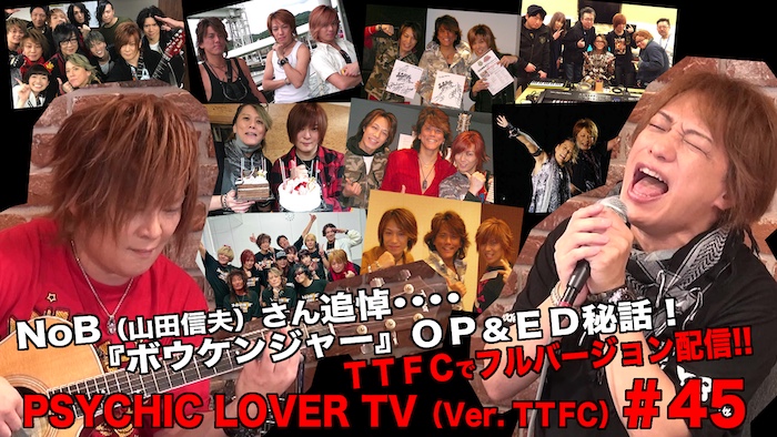 NoB(山田信夫)さん追悼─── 『轟轟戦隊ボウケンジャー』OP&ED秘話！ 『PSYCHIC LOVER TV(Ver. TTFC)#45』 本日12月10日(水)正午より ＴＴＦＣでフルバージョン独占配信！ 