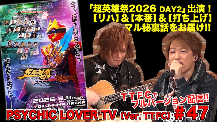 「超英雄祭２０２６　ＤＡＹ２」出演！ 【リハーサル】＆【本番】＆【打ち上げ】の マル秘裏話を暴露！？ 『PSYCHIC LOVER TV(Ver. TTFC)#47』 本日４月８日（水）正午より ＴＴＦＣでフルバージョン独占配信！ 