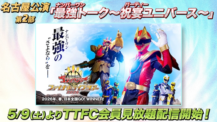 「ナンバーワン戦隊ゴジュウジャー ファイナルライブツアー2026」 名古屋公演第２部 「最強（ナンバーワン）トーク ～祝宴ユニバース～」 本日５月９日（土）１０時より ＴＴＦＣ会員見放題配信！ 