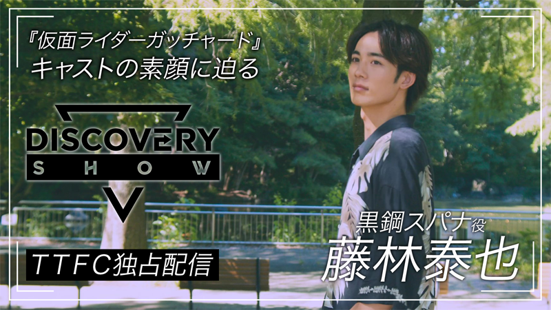 『仮面ライダーガッチャード』<br>
出演キャストの素顔に迫る！<br>
『DISCOVERY SHOW』藤林泰也 編<br>
ＴＴＦＣにて独占配信スタート！

